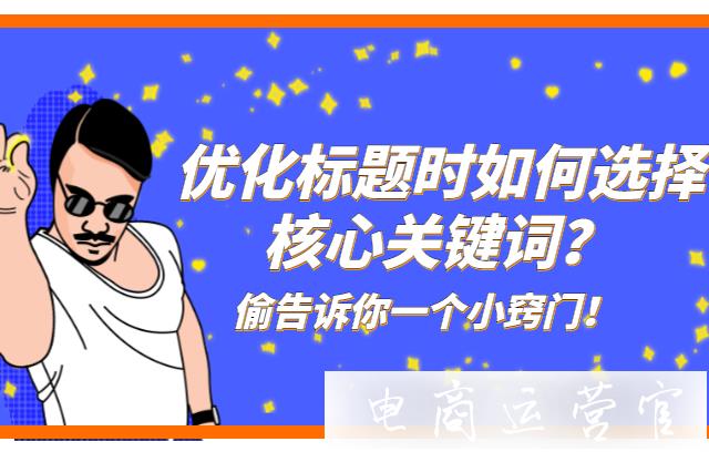 拼多多优化标题时如何选择核心关键词?偷偷告诉你一个小窍门！